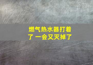 燃气热水器打着了 一会又灭掉了